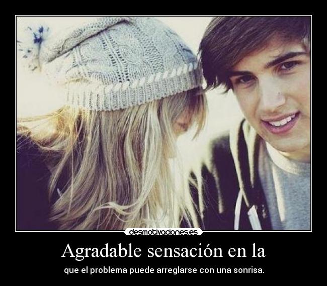 Agradable sensación en la - que el problema puede arreglarse con una sonrisa.