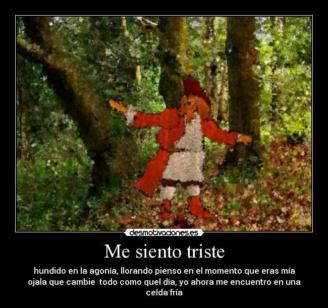 Me siento triste - hundido en la agonía, llorando pienso en el momento que eras mía
ojala que cambie  todo como quel día, yo ahora me encuentro en una celda fría