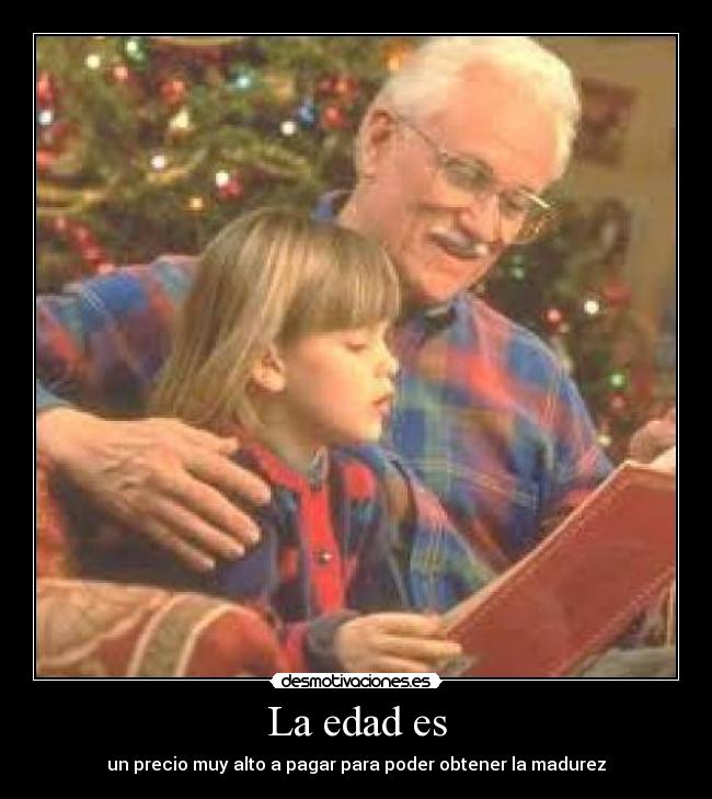 La edad es - un precio muy alto a pagar para poder obtener la madurez
