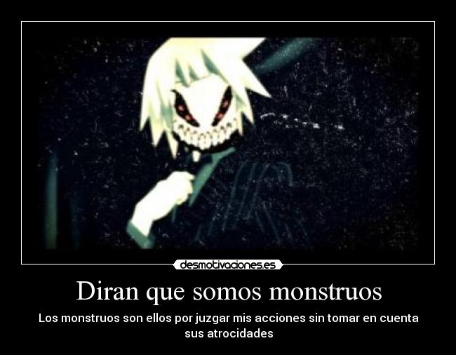 Diran que somos monstruos - Los monstruos son ellos por juzgar mis acciones sin tomar en cuenta
sus atrocidades