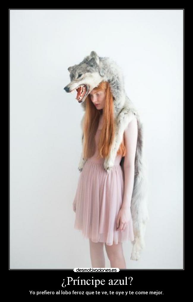 ¿Príncipe azul? - Yo prefiero al lobo feroz que te ve, te oye y te come mejor.