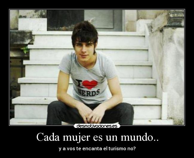 Cada mujer es un mundo.. - y a vos te encanta el turismo no?
