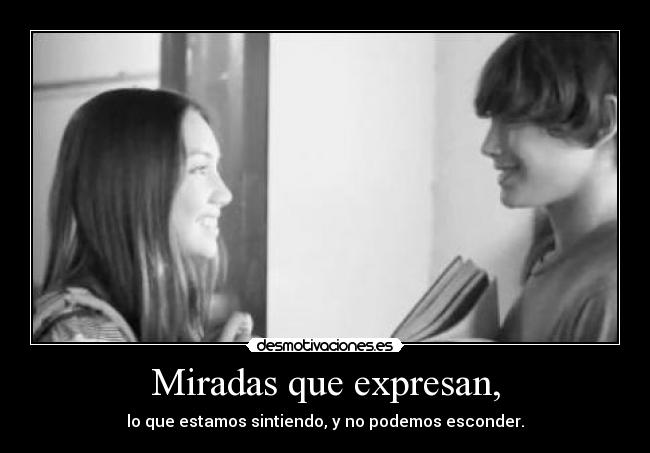 Miradas que expresan, - lo que estamos sintiendo, y no podemos esconder.