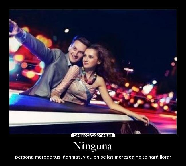 Ninguna - persona merece tus lágrimas, y quien se las merezca no te hará llorar