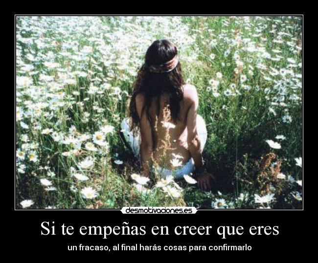 Si te empeñas en creer que eres -