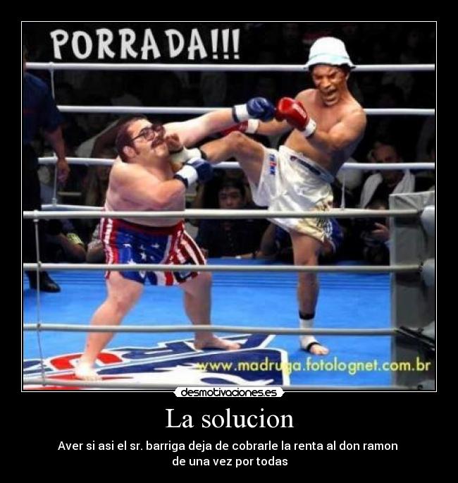 La solucion - Aver si asi el sr. barriga deja de cobrarle la renta al don ramon
de una vez por todas