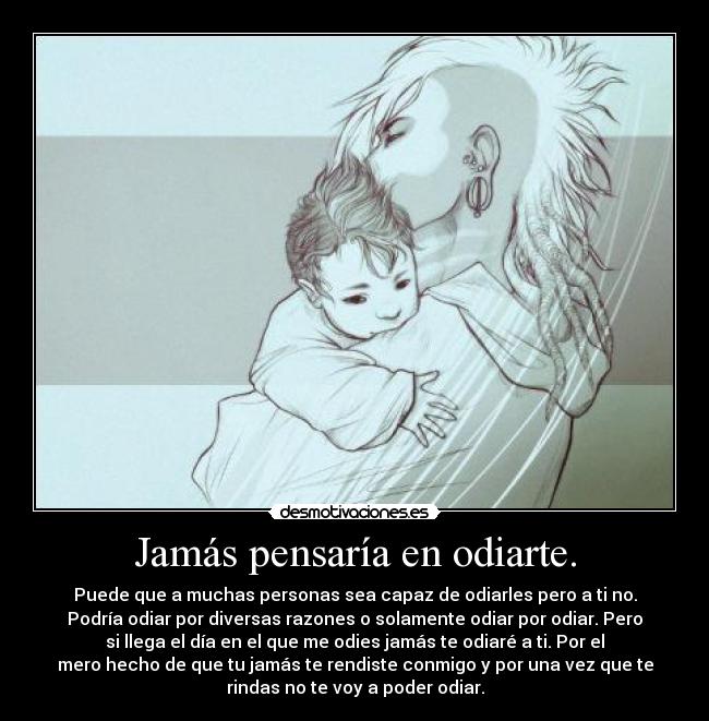 Jamás pensaría en odiarte. -