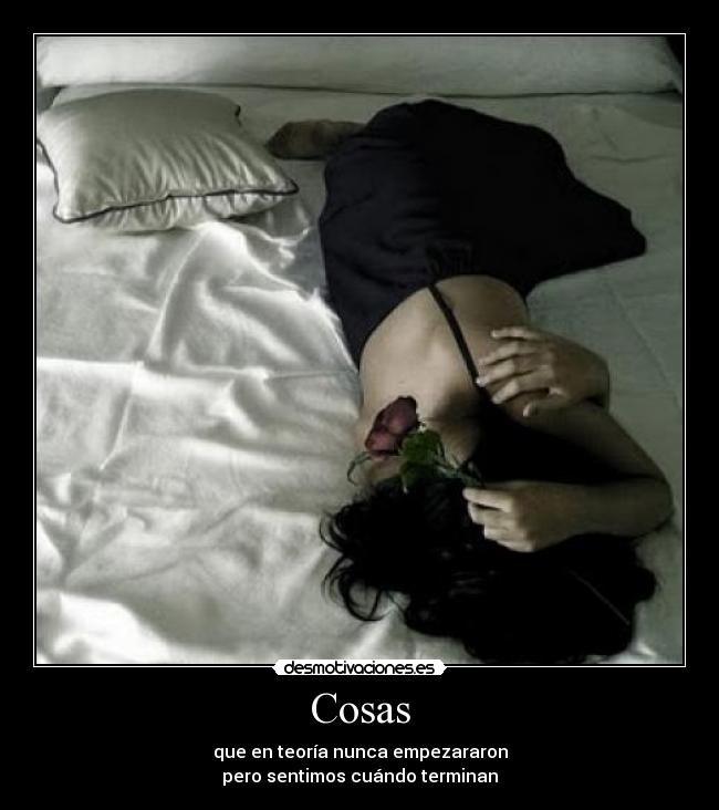 Cosas - que en teoría nunca empezararon
pero sentimos cuándo terminan