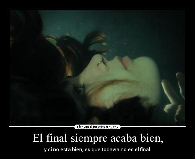 El final siempre acaba bien, - y si no está bien, es que todavía no es el final.