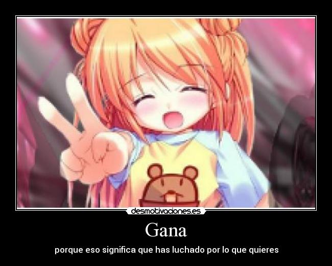 Gana - porque eso significa que has luchado por lo que quieres