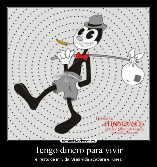 Tengo dinero para vivir - el resto de mi vida. Si mi vida acabara el lunes.