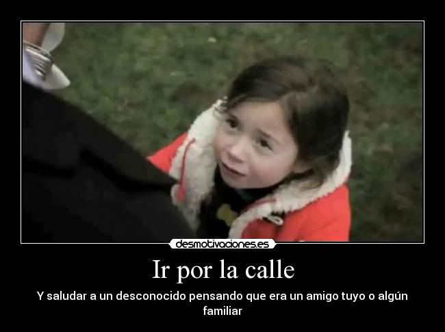 Ir por la calle - Y saludar a un desconocido pensando que era un amigo tuyo o algún familiar