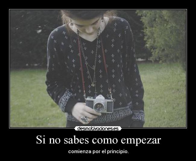 Si no sabes como empezar - comienza por el principio.