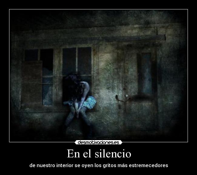 En el silencio - de nuestro interior se oyen los gritos más estremecedores