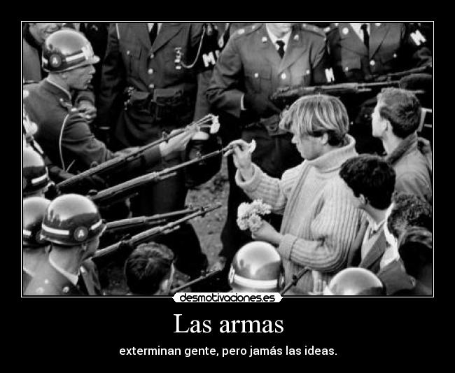 Las armas - exterminan gente, pero jamás las ideas.