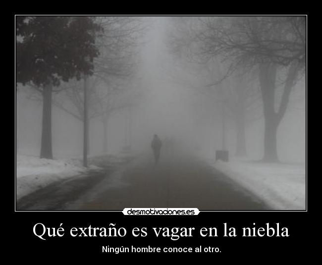 Qué extraño es vagar en la niebla - Ningún hombre conoce al otro.