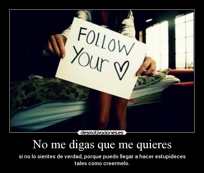 No me digas que me quieres - si no lo sientes de verdad, porque puedo llegar a hacer estupideces
tales como creermelo.