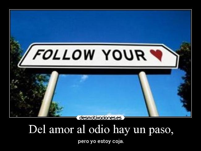 Del amor al odio hay un paso, - pero yo estoy coja.