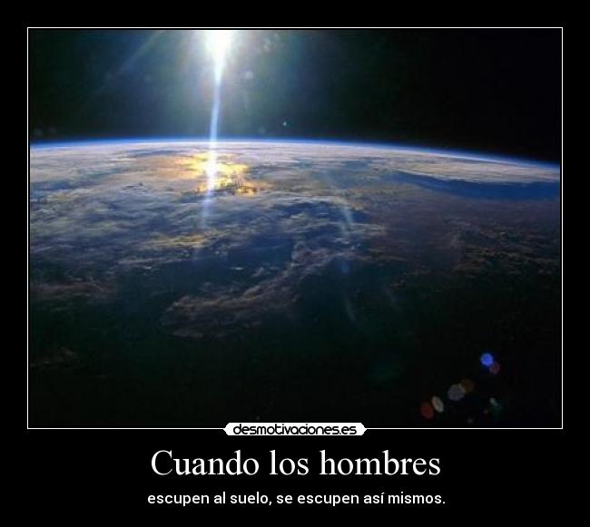 Cuando los hombres - escupen al suelo, se escupen así mismos.