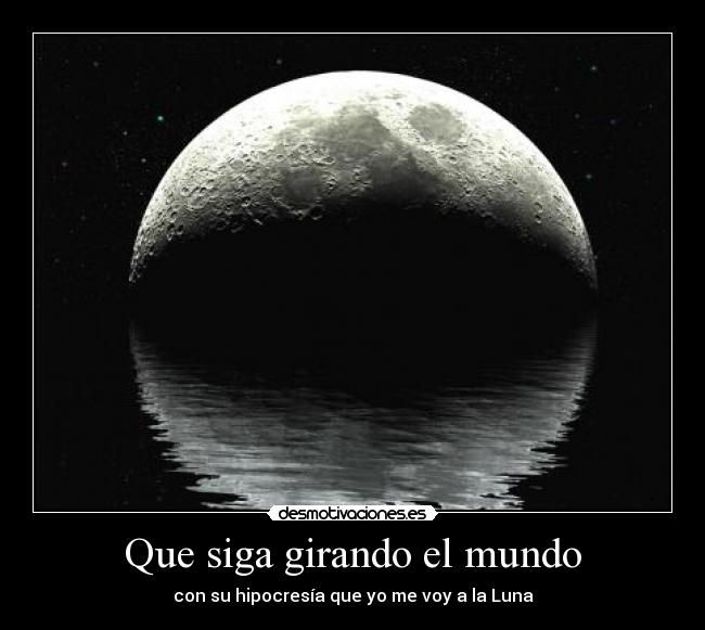 Que siga girando el mundo - con su hipocresía que yo me voy a la Luna