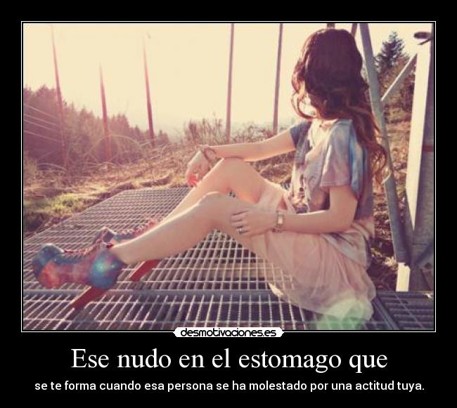 Ese nudo en el estomago que - se te forma cuando esa persona se ha molestado por una actitud tuya.