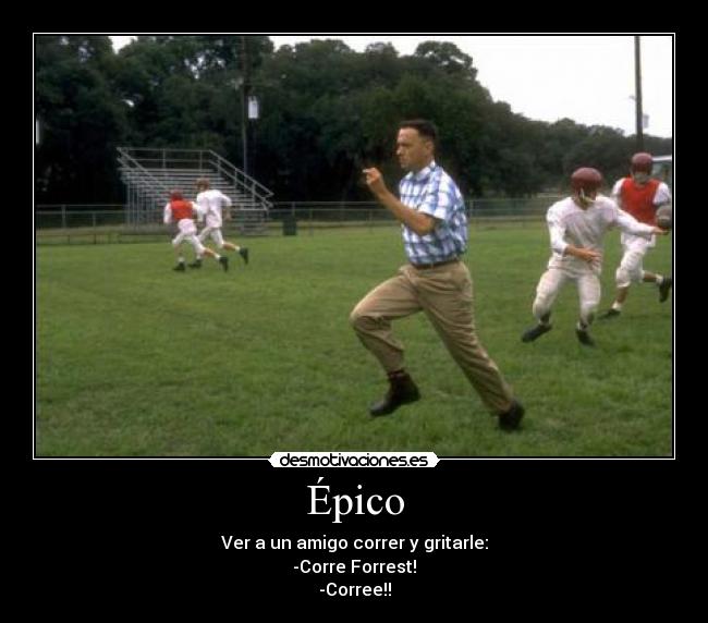 Épico - Ver a un amigo correr y gritarle:
-Corre Forrest!
-Corree!!