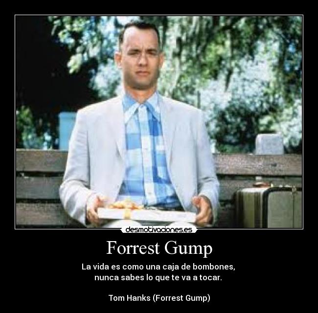 Forrest Gump - La vida es como una caja de bombones, 
nunca sabes lo que te va a tocar. 

Tom Hanks (Forrest Gump)