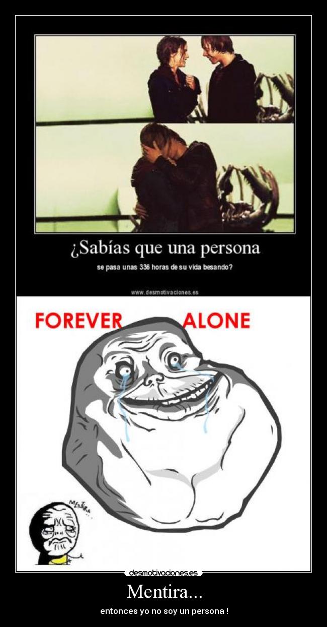 Mentira... - entonces yo no soy un persona !