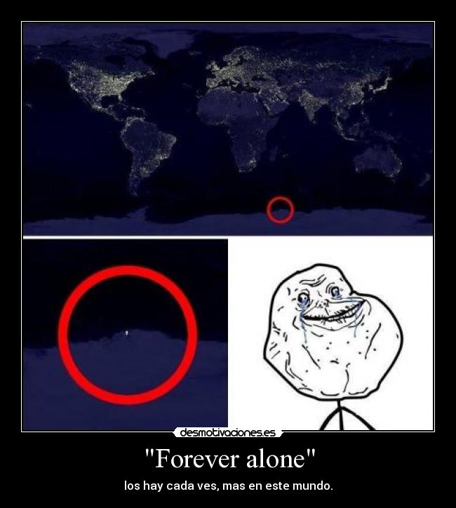 Forever alone - los hay cada ves, mas en este mundo.