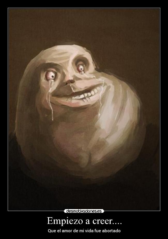 Empiezo a creer.... - Que el amor de mi vida fue abortado