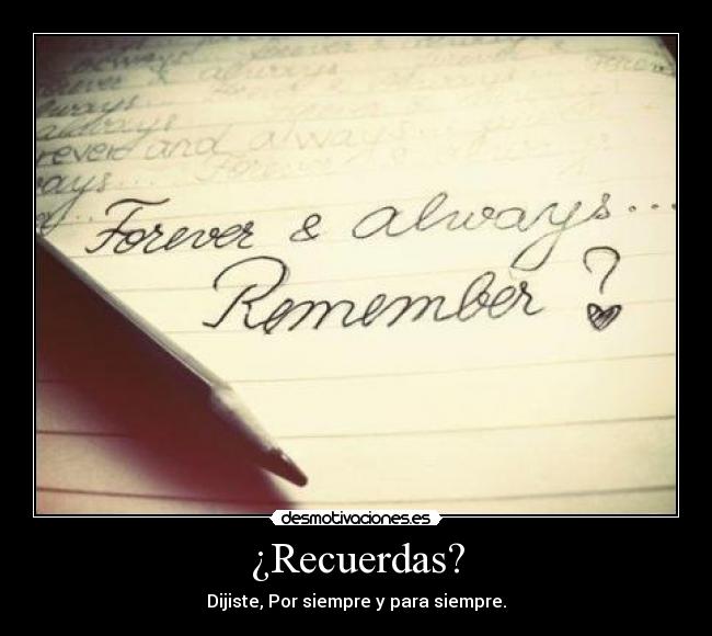 ¿Recuerdas? - Dijiste, Por siempre y para siempre.