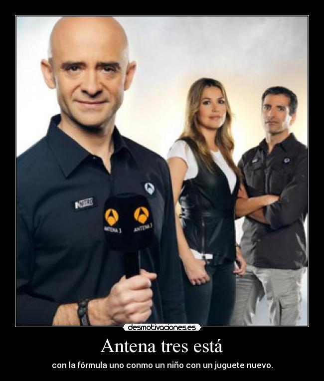 Antena tres está - con la fórmula uno conmo un niño con un juguete nuevo.