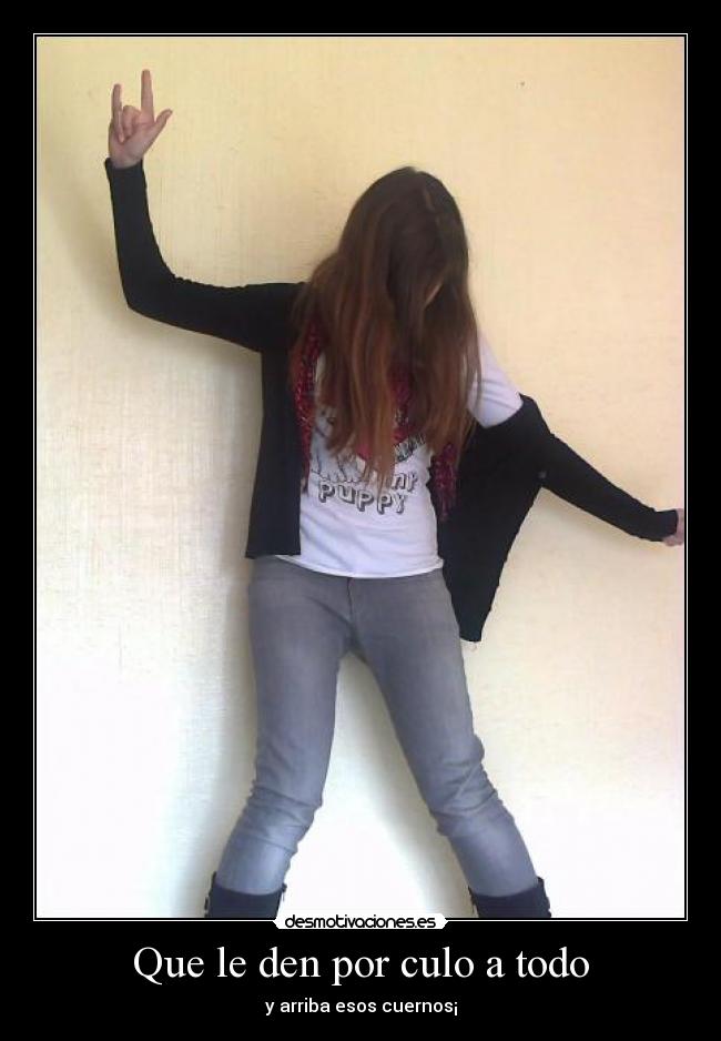 Que le den por culo a todo - y arriba esos cuernos¡