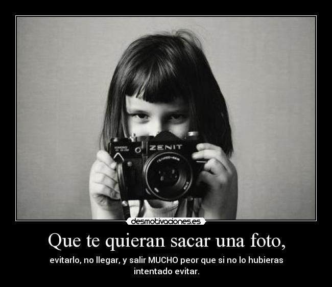 Que te quieran sacar una foto, - evitarlo, no llegar, y salir MUCHO peor que si no lo hubieras intentado evitar.