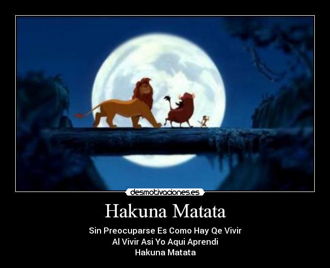 Hakuna Matata - Sin Preocuparse Es Como Hay Qe Vivir
Al Vivir Asi Yo Aqui Aprendi
Hakuna Matata