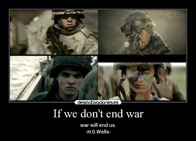 If we dont end war - war will end us.
-H.G Wells-