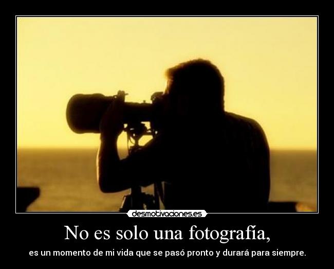 No es solo una fotografía, - es un momento de mi vida que se pasó pronto y durará para siempre.