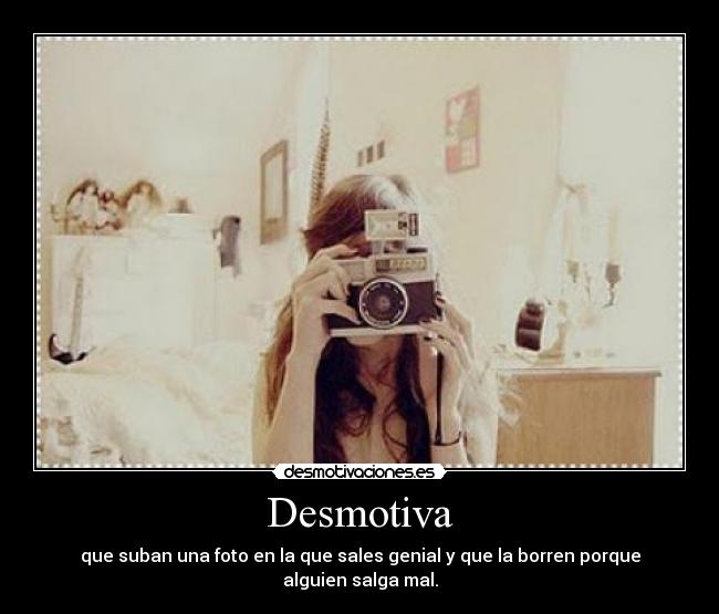 Desmotiva - que suban una foto en la que sales genial y que la borren porque alguien salga mal.