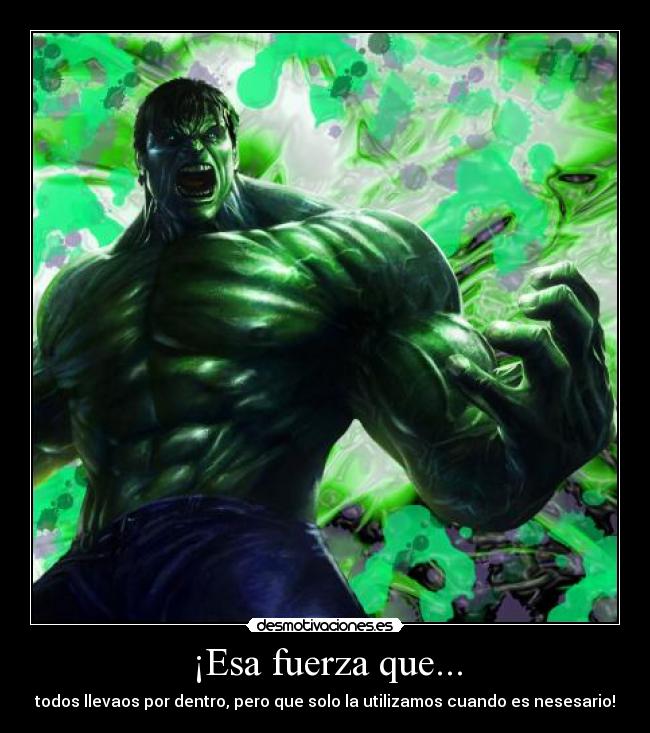 ¡Esa fuerza que... - todos llevaos por dentro, pero que solo la utilizamos cuando es nesesario!