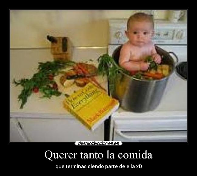 Querer tanto la comida - que terminas siendo parte de ella xD