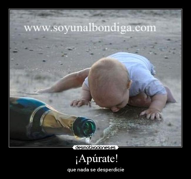 ¡Apúrate! - que nada se desperdicie