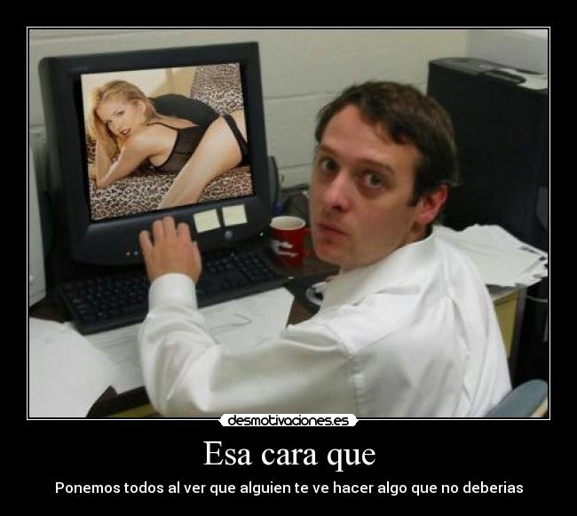 Esa cara que - Ponemos todos al ver que alguien te ve hacer algo que no deberias