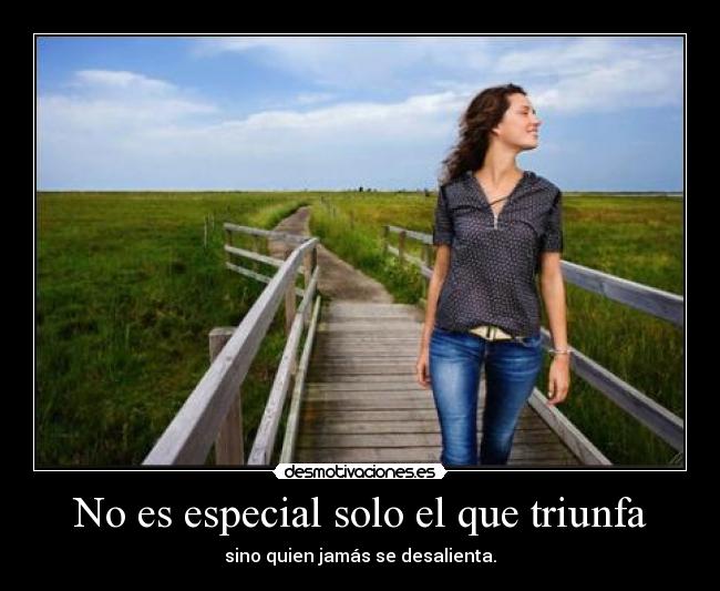 No es especial solo el que triunfa - sino quien jamás se desalienta.