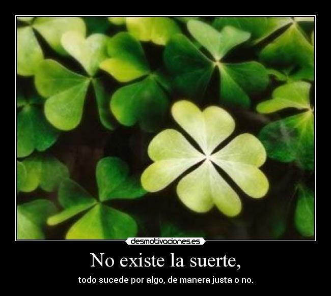 No existe la suerte, - todo sucede por algo, de manera justa o no.