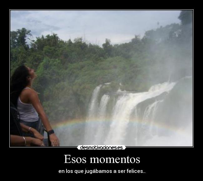 Esos momentos - en los que jugábamos a ser felices..