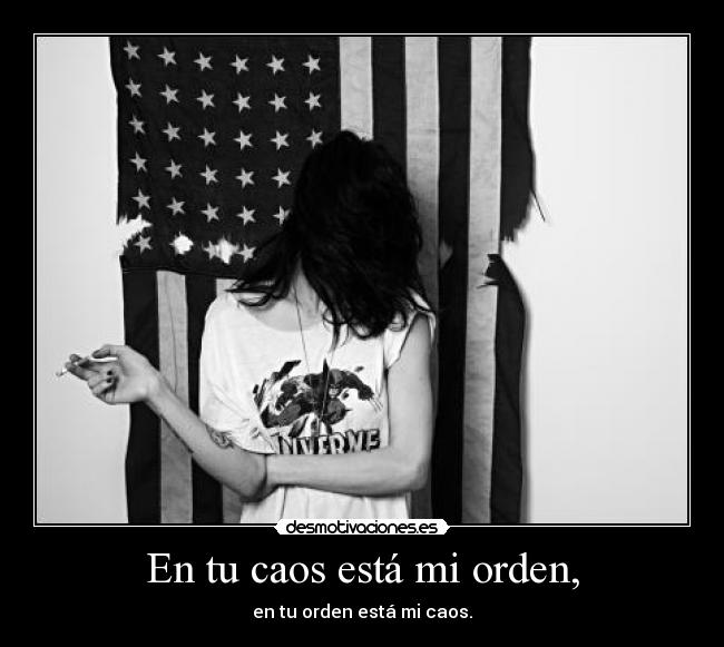 En tu caos está mi orden, - en tu orden está mi caos.
