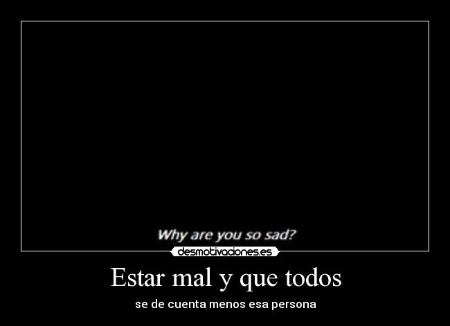 Estar mal y que todos -