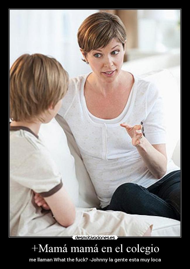 +Mamá mamá en el colegio - me llaman What the fuck? -Johnny la gente esta muy loca