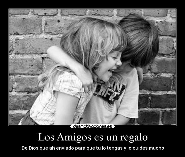 Los Amigos es un regalo - De Dios que ah enviado para que tu lo tengas y lo cuides mucho