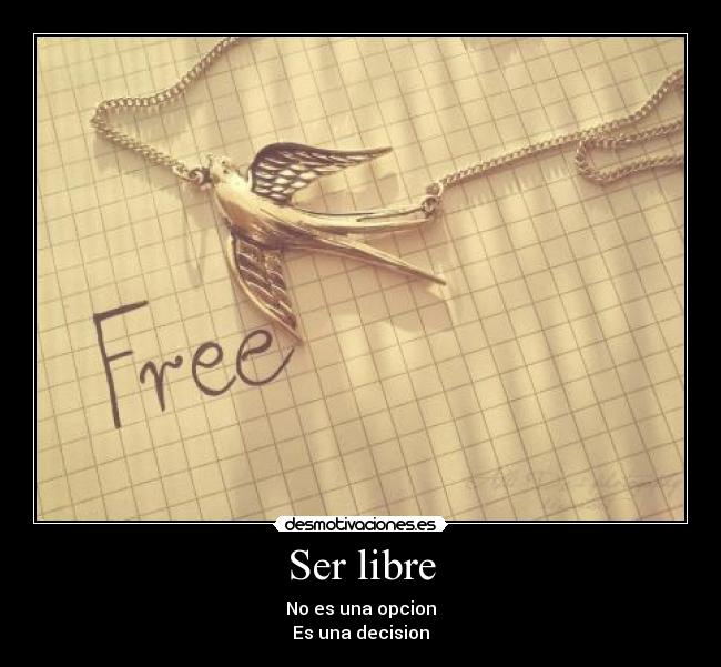 Ser libre - No es una opcion
Es una decision